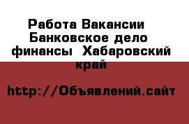 Работа Вакансии - Банковское дело, финансы. Хабаровский край